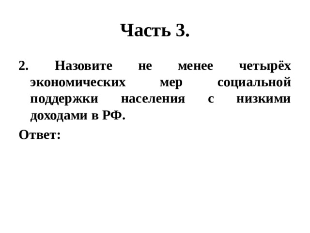 Часть 3. 2. Назовите не менее четырёх экономических мер социальной поддержки населения с низкими доходами в РФ. Ответ: 