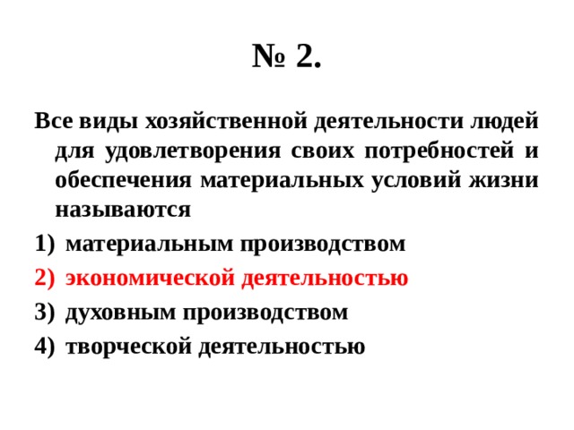 № 2. Все виды хозяйственной деятельности людей для удовлетворения своих потребностей и обеспечения материальных условий жизни называются материальным производством экономической деятельностью духовным производством творческой деятельностью 