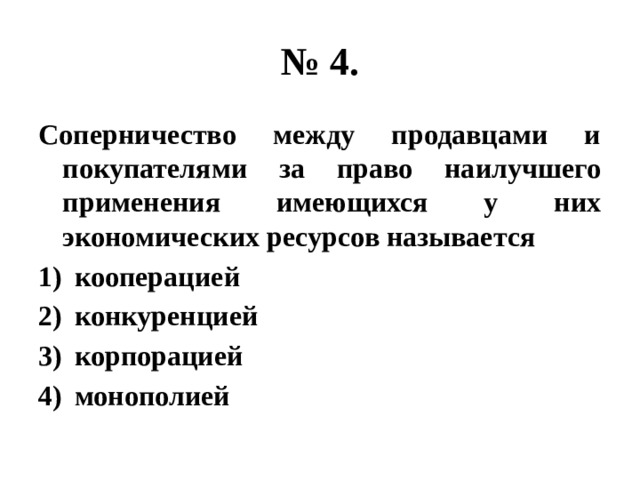№ 4. Соперничество между продавцами и покупателями за право наилучшего применения имеющихся у них экономических ресурсов называется кооперацией конкуренцией корпорацией монополией 
