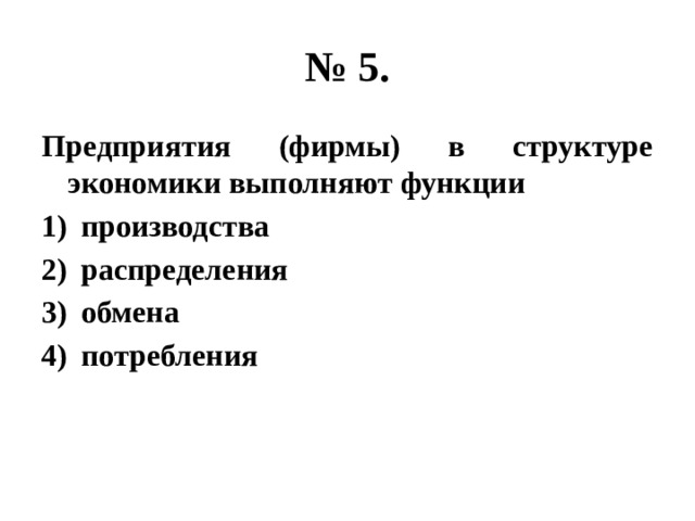№ 5. Предприятия (фирмы) в структуре экономики выполняют функции производства распределения обмена потребления 