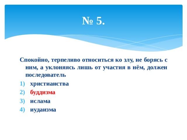 № 5. Спокойно, терпеливо относиться ко злу, не борясь с ним, а уклоняясь лишь от участия в нём, должен последователь христианства буддизма ислама иудаизма 