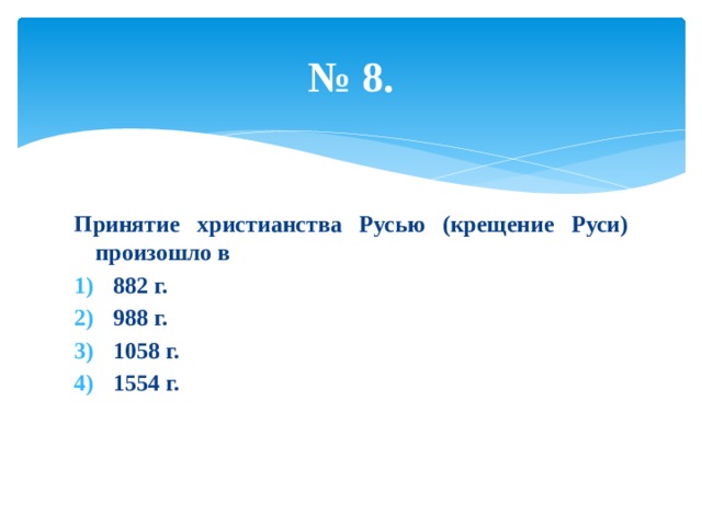 № 8. Принятие христианства Русью (крещение Руси) произошло в 882 г. 988 г. 1058 г. 1554 г. 