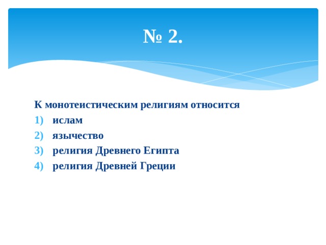 № 2. К монотеистическим религиям относится ислам язычество религия Древнего Египта религия Древней Греции 