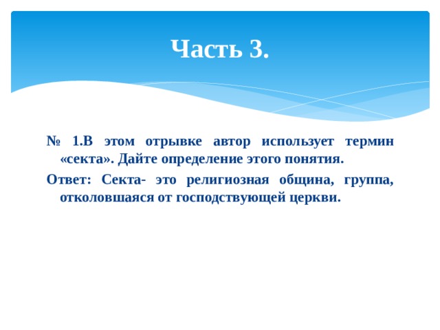 Часть 3. № 1.В этом отрывке автор использует термин «секта». Дайте определение этого понятия. Ответ: Секта- это религиозная община, группа, отколовшаяся от господствующей церкви. 