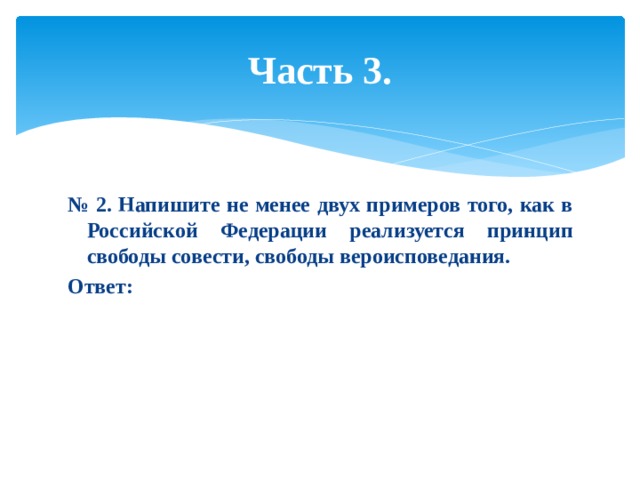 Часть 3. № 2. Напишите не менее двух примеров того, как в Российской Федерации реализуется принцип свободы совести, свободы вероисповедания. Ответ: 
