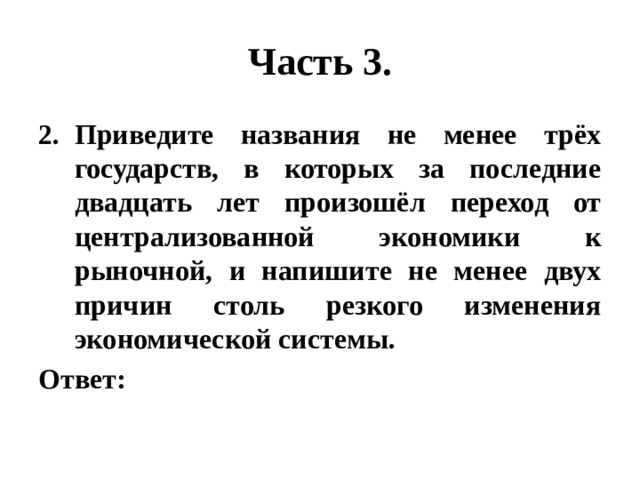 Часть 3. Приведите названия не менее трёх государств, в которых за последние двадцать лет произошёл переход от централизованной экономики к рыночной, и напишите не менее двух причин столь резкого изменения экономической системы. Ответ: 