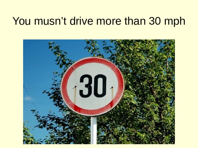 You musn’t drive more than 30 mph 