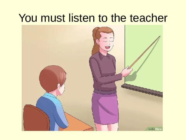 You must listen to the teacher 