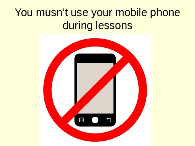 You musn’t use your mobile phone during lessons 