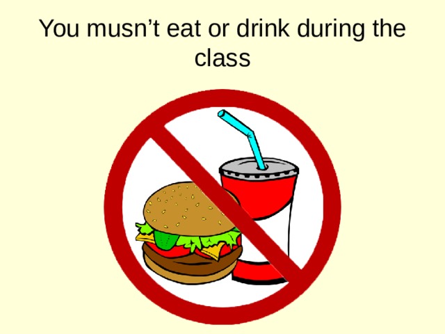 You musn’t eat or drink during the class 