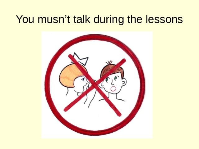 You musn’t talk during the lessons 