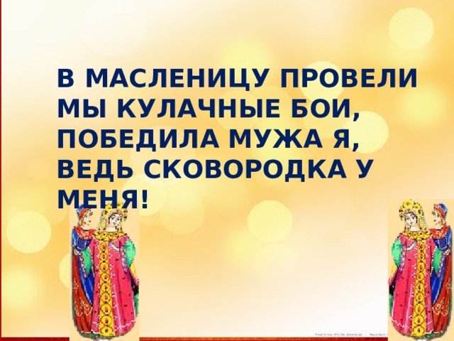 В МАСЛЕНИЦУ ПРОВЕЛИ МЫ КУЛАЧНЫЕ БОИ, ПОБЕДИЛА МУЖА Я, ВЕДЬ СКОВОРОДКА У МЕНЯ! 