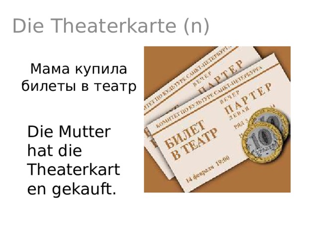 Die Theaterkarte (n) Мама купила билеты в театр Die Mutter hat die Theaterkarten gekauft. 