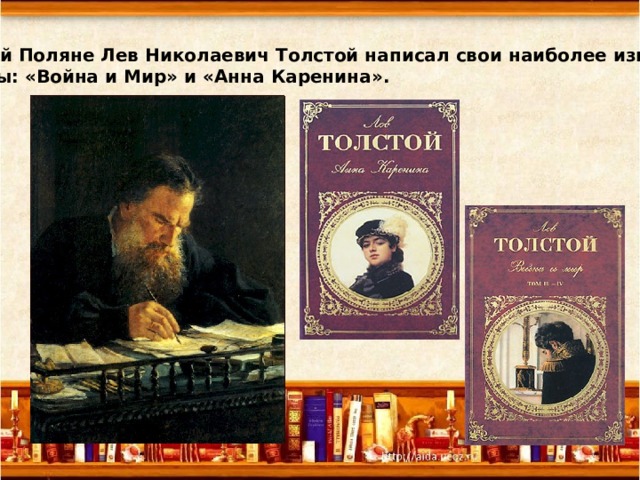 В Ясной Поляне Лев Николаевич Толстой написал свои наиболее известные романы: «Война и Мир» и «Анна Каренина». 