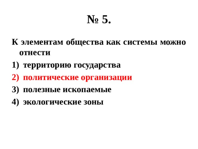 № 5. К элементам общества как системы можно отнести территорию государства политические организации полезные ископаемые экологические зоны 