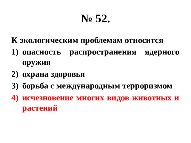 № 52. К экологическим проблемам относится опасность распространения ядерного оружия охрана здоровья борьба с международным терроризмом исчезновение многих видов животных и растений 