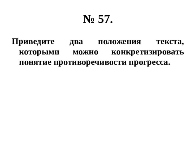 № 57. Приведите два положения текста, которыми можно конкретизировать понятие противоречивости прогресса. 