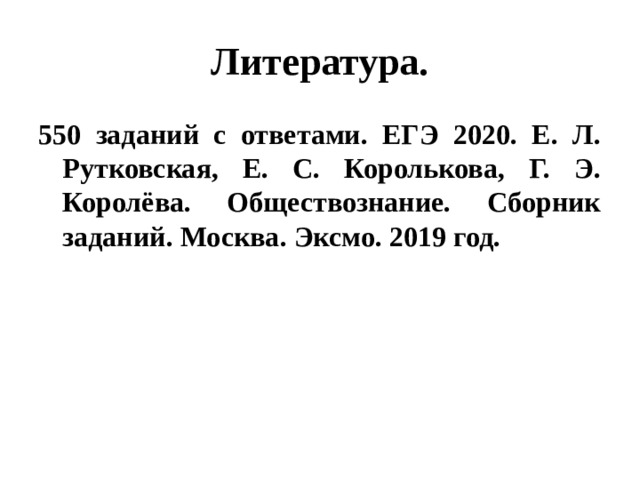 Литература. 550 заданий с ответами. ЕГЭ 2020. Е. Л. Рутковская, Е. С. Королькова, Г. Э. Королёва. Обществознание. Сборник заданий. Москва. Эксмо. 2019 год. 