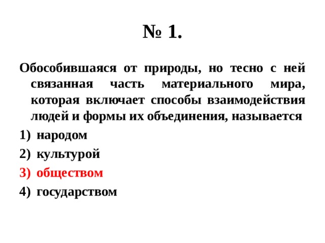 № 1. Обособившаяся от природы, но тесно с ней связанная часть материального мира, которая включает способы взаимодействия людей и формы их объединения, называется народом культурой обществом государством 