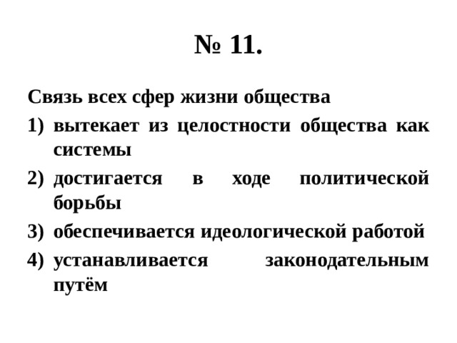 № 11. Связь всех сфер жизни общества вытекает из целостности общества как системы достигается в ходе политической борьбы обеспечивается идеологической работой устанавливается законодательным путём 