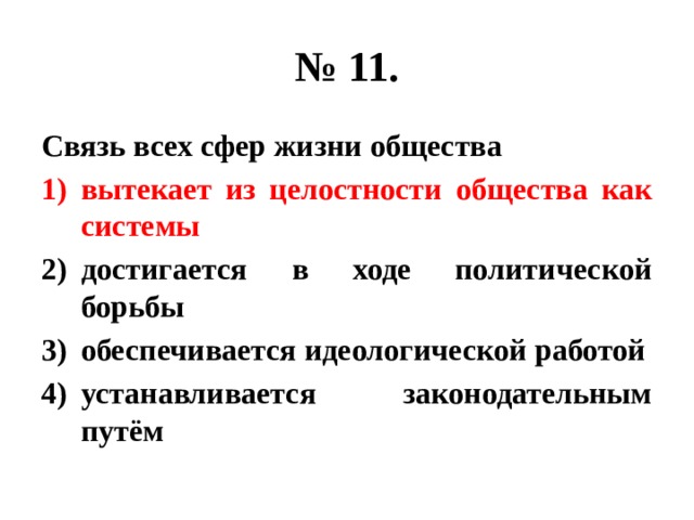 № 11. Связь всех сфер жизни общества вытекает из целостности общества как системы достигается в ходе политической борьбы обеспечивается идеологической работой устанавливается законодательным путём 