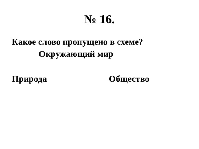 № 16. Какое слово пропущено в схеме?  Окружающий мир  Природа Общество 