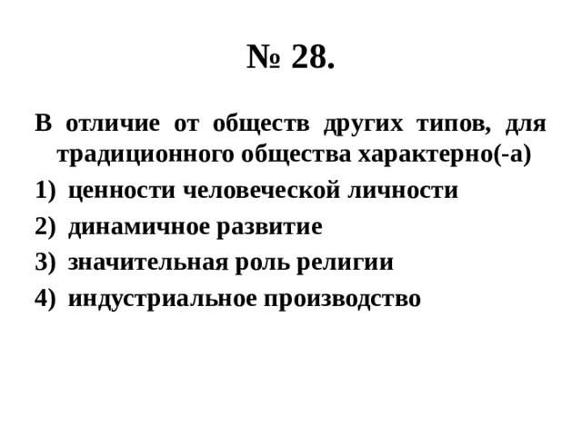 № 28. В отличие от обществ других типов, для традиционного общества характерно(-а) ценности человеческой личности динамичное развитие значительная роль религии индустриальное производство 