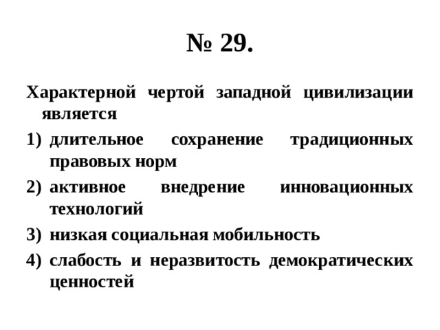 № 29. Характерной чертой западной цивилизации является длительное сохранение традиционных правовых норм активное внедрение инновационных технологий низкая социальная мобильность слабость и неразвитость демократических ценностей 