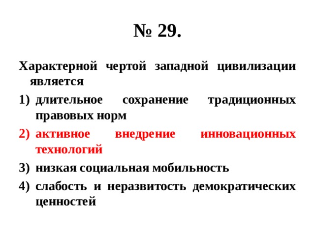 № 29. Характерной чертой западной цивилизации является длительное сохранение традиционных правовых норм активное внедрение инновационных технологий низкая социальная мобильность слабость и неразвитость демократических ценностей 