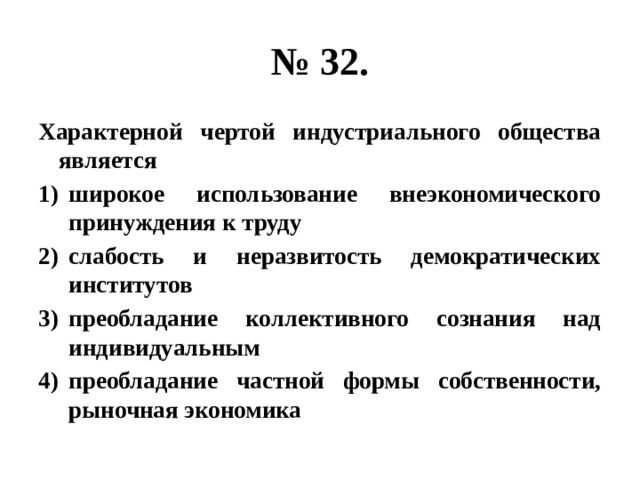 № 32. Характерной чертой индустриального общества является широкое использование внеэкономического принуждения к труду слабость и неразвитость демократических институтов преобладание коллективного сознания над индивидуальным преобладание частной формы собственности, рыночная экономика 