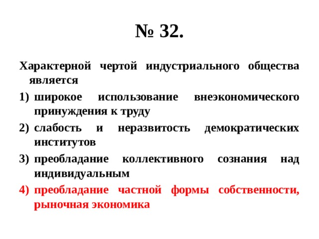 № 32. Характерной чертой индустриального общества является широкое использование внеэкономического принуждения к труду слабость и неразвитость демократических институтов преобладание коллективного сознания над индивидуальным преобладание частной формы собственности, рыночная экономика 