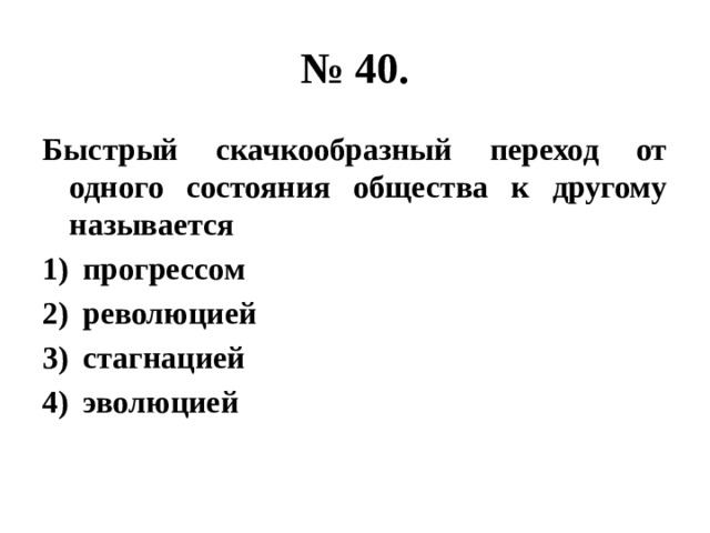 № 40. Быстрый скачкообразный переход от одного состояния общества к другому называется прогрессом революцией стагнацией эволюцией 