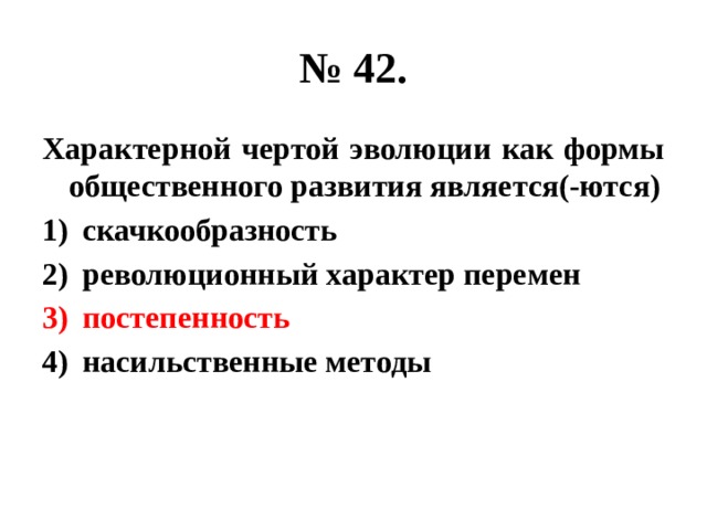 № 42. Характерной чертой эволюции как формы общественного развития является(-ются) скачкообразность революционный характер перемен постепенность насильственные методы 