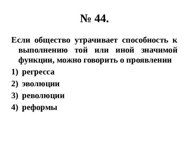 № 44. Если общество утрачивает способность к выполнению той или иной значимой функции, можно говорить о проявлении регресса эволюции революции реформы 