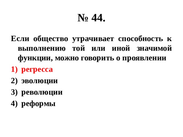 № 44. Если общество утрачивает способность к выполнению той или иной значимой функции, можно говорить о проявлении регресса эволюции революции реформы 