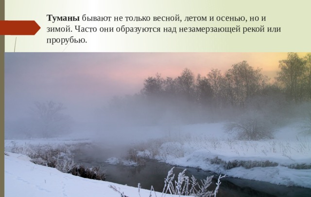 Туманы бывают не только весной, летом и осенью, но и зимой. Часто они образуются над незамерзающей рекой или прорубью.  