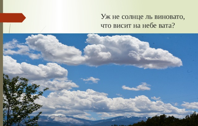 Уж не солнце ль виновато, что висит на небе вата? 