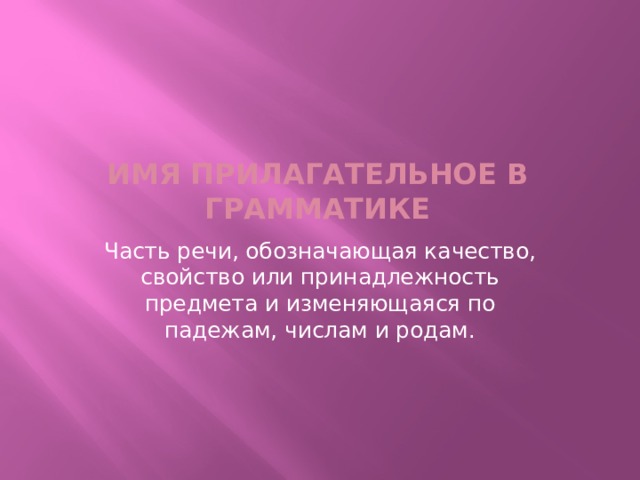 Имя прилагательное в грамматике Часть речи, обозначающая качество, свойство или принадлежность предмета и изменяющаяся по падежам, числам и родам. 