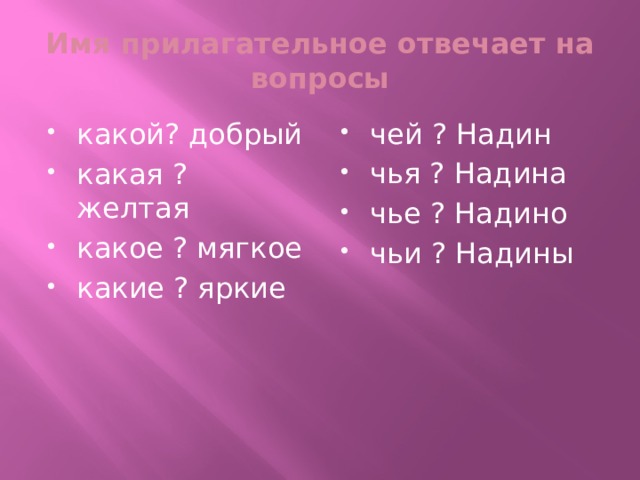 Имя прилагательное отвечает на вопросы какой? добрый какая ? желтая какое ? мягкое какие ? яркие чей ? Надин чья ? Надина чье ? Надино чьи ? Надины 