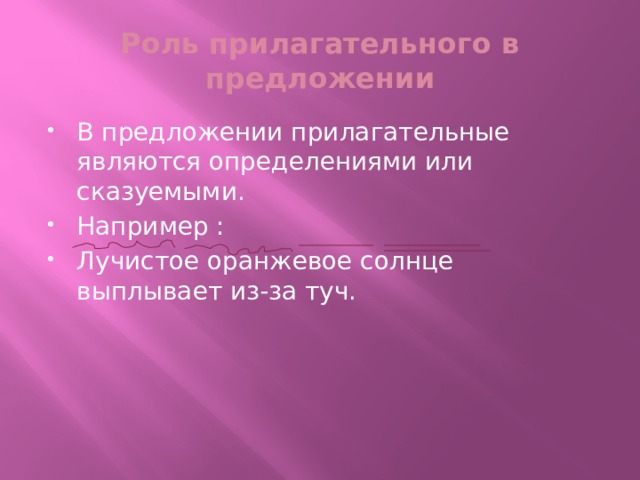 Роль прилагательного в предложении В предложении прилагательные являются определениями или сказуемыми. Например : Лучистое оранжевое солнце выплывает из-за туч. 