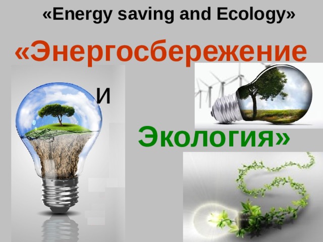 «Energy saving and Ecology»   «Энергосбережение и   Экология»  