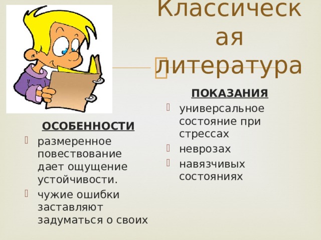 Классическая литература ПОКАЗАНИЯ универсальное состояние при стрессах неврозах навязчивых состояниях ОСОБЕННОСТИ размеренное повествование дает ощущение устойчивости. чужие ошибки заставляют задуматься о своих 