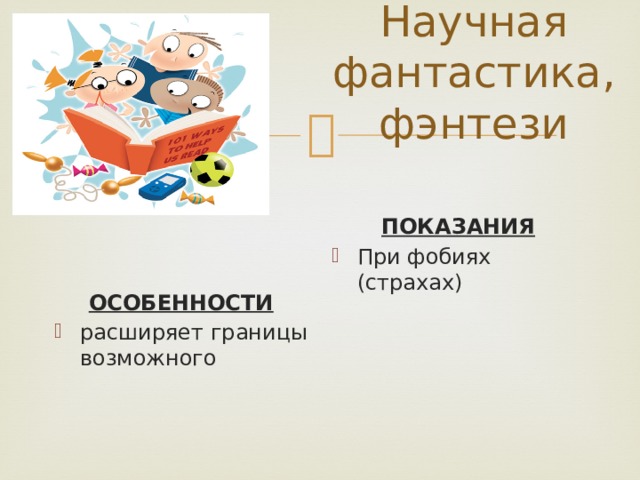 Научная фантастика, фэнтези ПОКАЗАНИЯ При фобиях (страхах) ОСОБЕННОСТИ расширяет границы возможного 