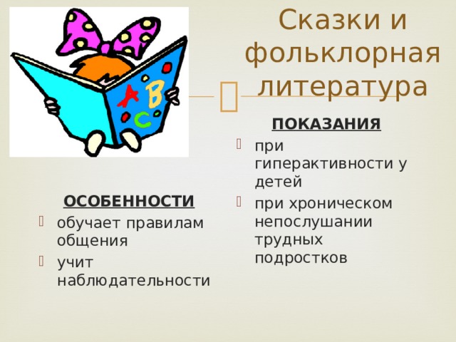 Сказки и фольклорная литература ПОКАЗАНИЯ при гиперактивности у детей при хроническом непослушании трудных подростков ОСОБЕННОСТИ обучает правилам общения учит наблюдательности 