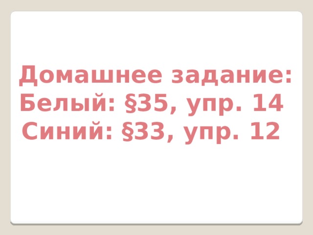 Домашнее задание: Белый: §35, упр. 14 Синий: §33, упр. 12  
