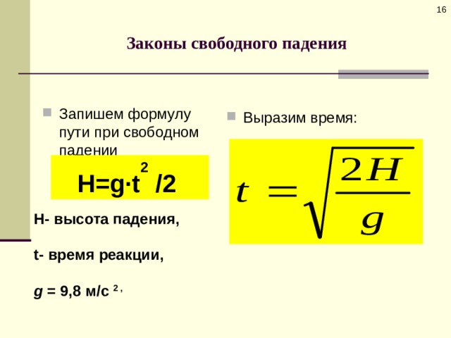  Законы свободного падения Запишем формулу пути при свободном падении      Выразим время:  H = g · t 2 /2 H - высота падения,  t - время реакции,  g = 9,8 м/с 2 , 