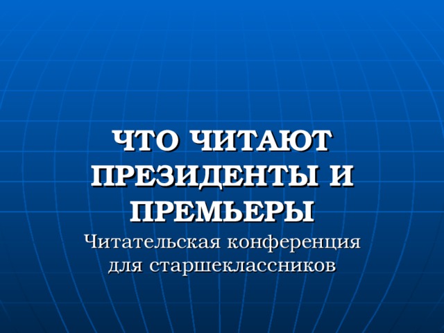 ЧТО ЧИТАЮТ ПРЕЗИДЕНТЫ И ПРЕМЬЕРЫ Читательская конференция для старшеклассников 