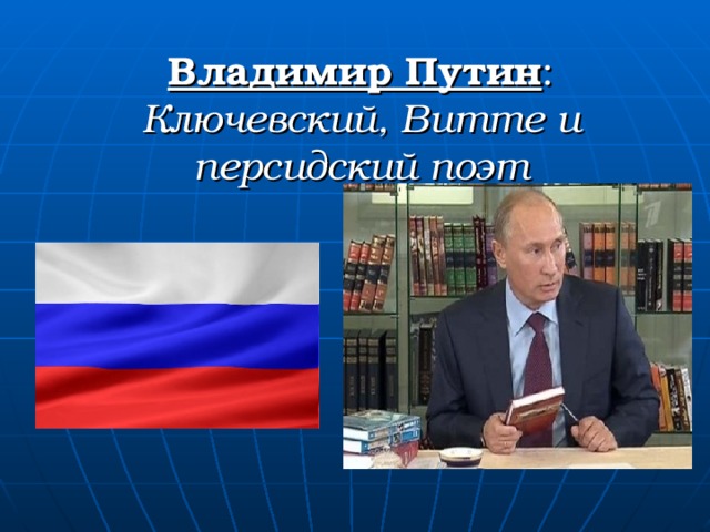 Владимир Путин :  Ключевский, Витте и персидский поэт 