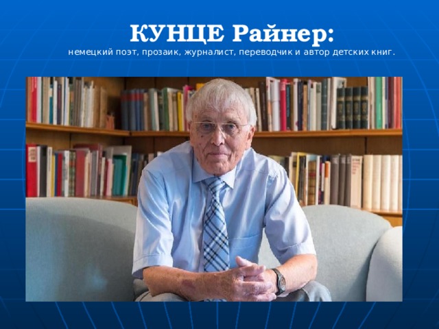 КУНЦЕ Райнер: немецкий поэт, прозаик, журналист, переводчик и автор детских книг. 