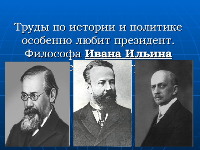 Труды по истории и политике особенно любит президент. Философа Ивана Ильина цитирует в своих трудах. 